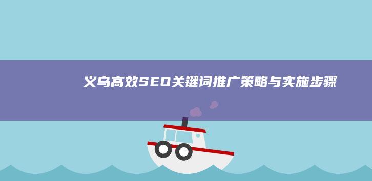 义乌高效SEO关键词推广策略与实施步骤